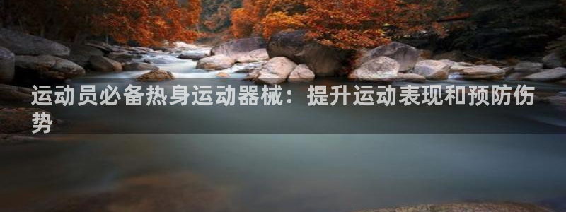 尊龙ag旗舰官网:运动员必备热身运动器械:提升运动表现和预防