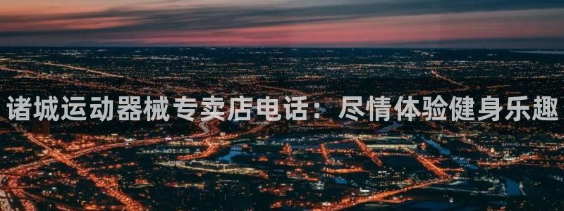 尊龙凯时app官网:诸城运动器械专卖店电话:尽情体验健身乐趣